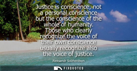 Small: Justice is conscience, not a personal conscience but the conscience of the whole of humanity. Those who clearl