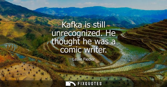 Small: Kafka is still unrecognized. He thought he was a comic writer
