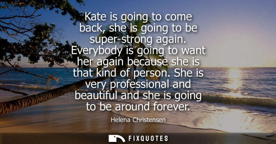 Small: Kate is going to come back, she is going to be super-strong again. Everybody is going to want her again