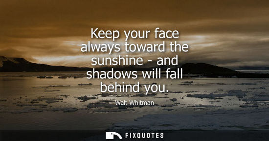 Small: Keep your face always toward the sunshine - and shadows will fall behind you