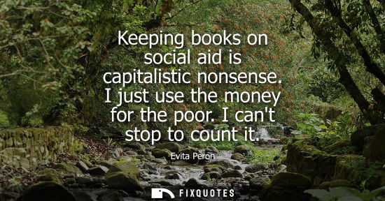 Small: Keeping books on social aid is capitalistic nonsense. I just use the money for the poor. I cant stop to