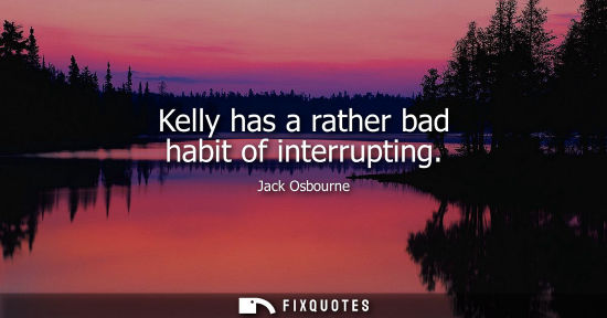 Small: Kelly has a rather bad habit of interrupting