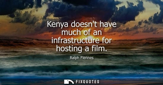 Small: Kenya doesnt have much of an infrastructure for hosting a film