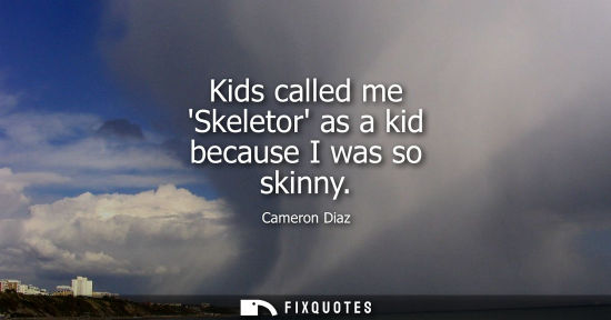 Small: Kids called me Skeletor as a kid because I was so skinny