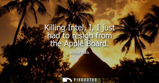 Small: Killing Intel, I, I just had to resign from the Apple Board