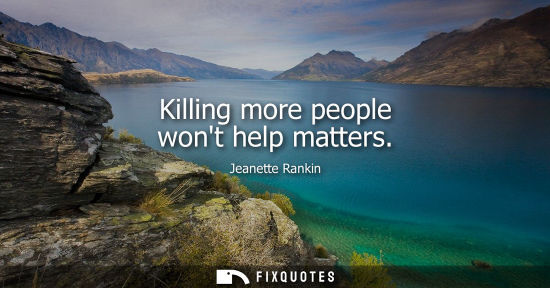 Small: Killing more people wont help matters
