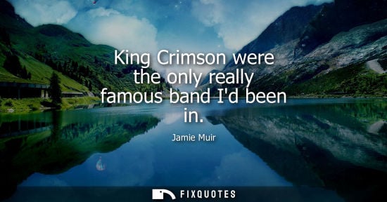 Small: King Crimson were the only really famous band Id been in