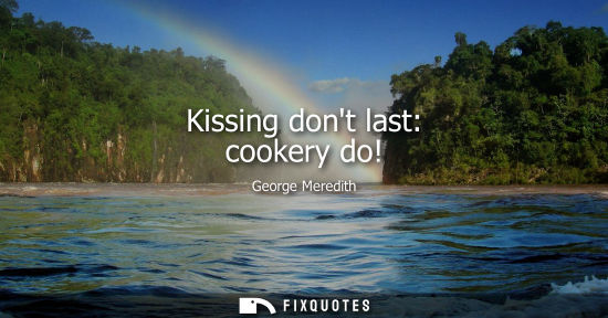 Small: Kissing dont last: cookery do!