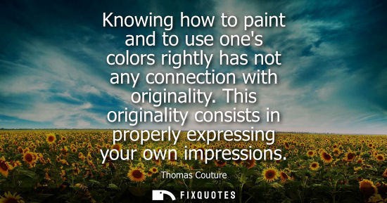 Small: Knowing how to paint and to use ones colors rightly has not any connection with originality. This origi