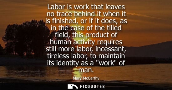 Small: Labor is work that leaves no trace behind it when it is finished, or if it does, as in the case of the 