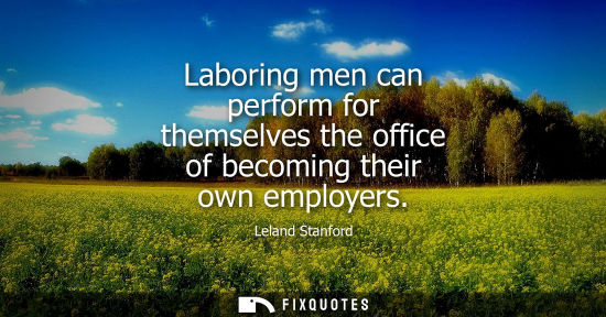 Small: Laboring men can perform for themselves the office of becoming their own employers