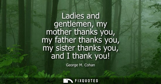Small: Ladies and gentlemen, my mother thanks you, my father thanks you, my sister thanks you, and I thank you