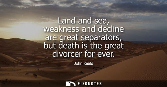Small: Land and sea, weakness and decline are great separators, but death is the great divorcer for ever
