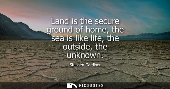 Small: Land is the secure ground of home, the sea is like life, the outside, the unknown