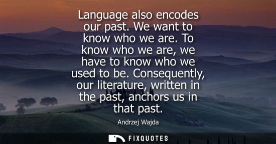 Small: Language also encodes our past. We want to know who we are. To know who we are, we have to know who we 