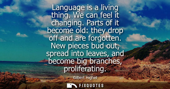 Small: Language is a living thing. We can feel it changing. Parts of it become old: they drop off and are forg