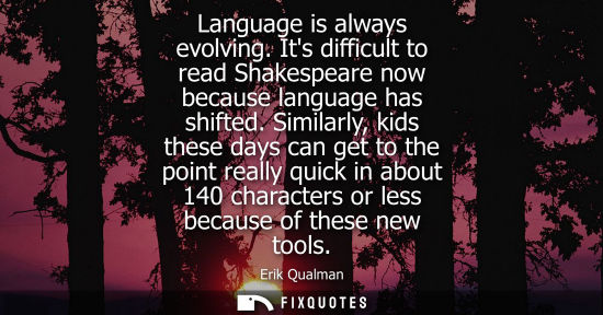 Small: Language is always evolving. Its difficult to read Shakespeare now because language has shifted.