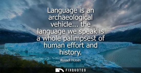 Small: Language is an archaeological vehicle... the language we speak is a whole palimpsest of human effort an