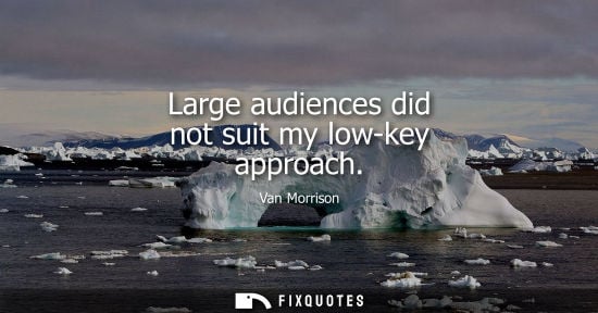 Small: Large audiences did not suit my low-key approach