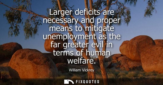 Small: Larger deficits are necessary and proper means to mitigate unemployment as the far greater evil in term