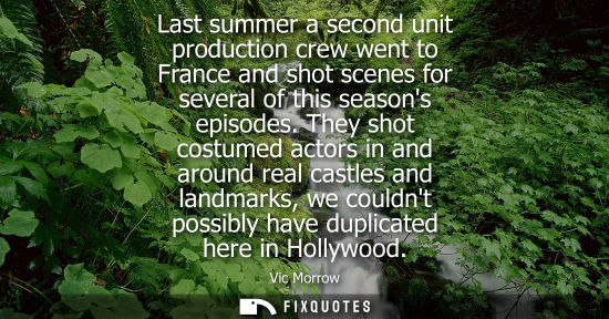 Small: Last summer a second unit production crew went to France and shot scenes for several of this seasons ep