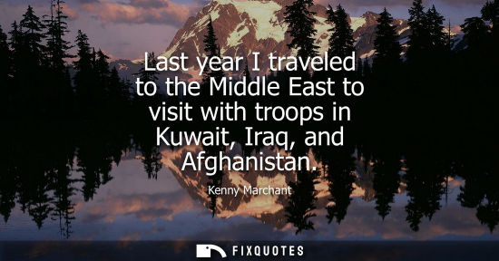 Small: Last year I traveled to the Middle East to visit with troops in Kuwait, Iraq, and Afghanistan