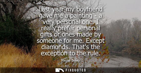 Small: Last year my boyfriend gave me a painting - a very personal one. I really prefer personal gifts or ones