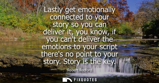 Small: Lastly get emotionally connected to your story so you can deliver it, you know, if you cant deliver the