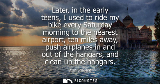 Small: Later, in the early teens, I used to ride my bike every Saturday morning to the nearest airport, ten mi