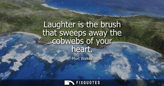 Small: Laughter is the brush that sweeps away the cobwebs of your heart
