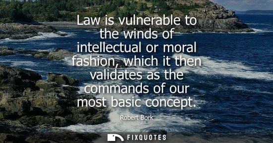 Small: Law is vulnerable to the winds of intellectual or moral fashion, which it then validates as the command