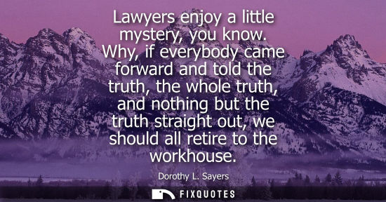 Small: Lawyers enjoy a little mystery, you know. Why, if everybody came forward and told the truth, the whole 