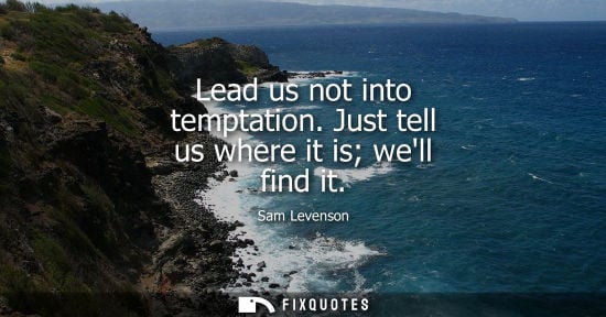 Small: Lead us not into temptation. Just tell us where it is well find it