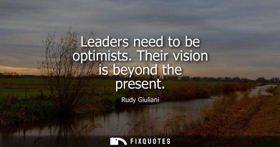 Small: Leaders need to be optimists. Their vision is beyond the present