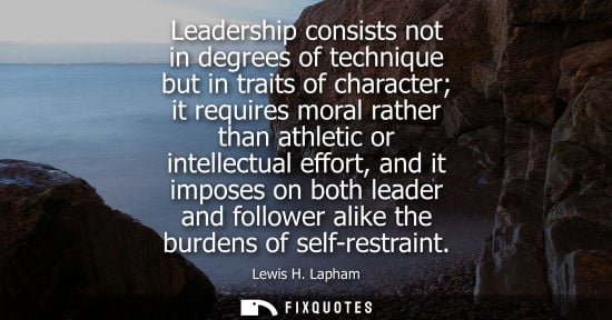 Small: Leadership consists not in degrees of technique but in traits of character it requires moral rather tha