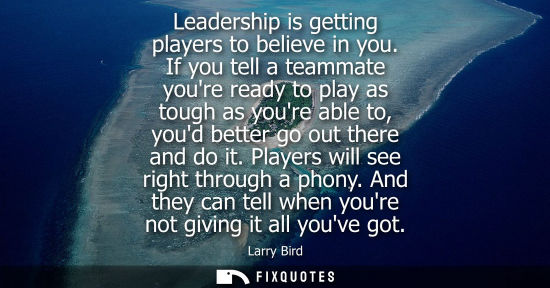 Small: Leadership is getting players to believe in you. If you tell a teammate youre ready to play as tough as youre 