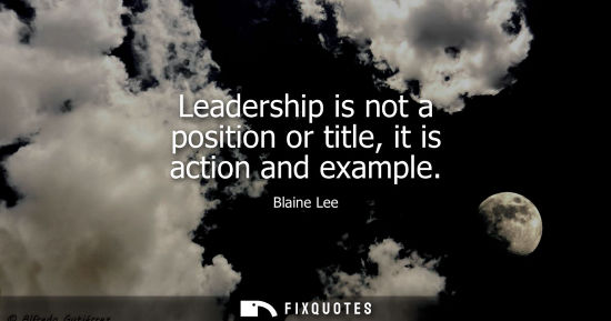 Small: Leadership is not a position or title, it is action and example