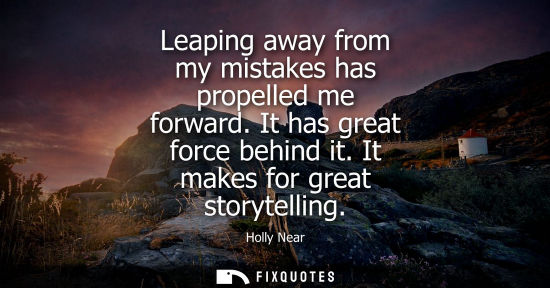 Small: Leaping away from my mistakes has propelled me forward. It has great force behind it. It makes for grea
