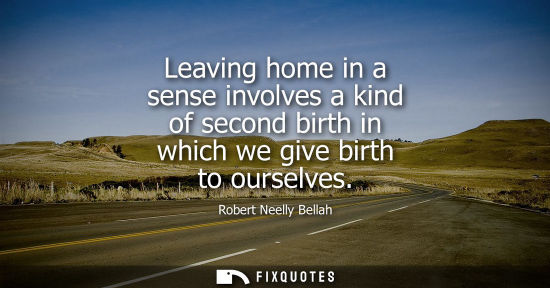 Small: Leaving home in a sense involves a kind of second birth in which we give birth to ourselves