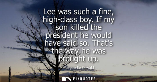 Small: Lee was such a fine, high-class boy. If my son killed the president he would have said so. Thats the wa