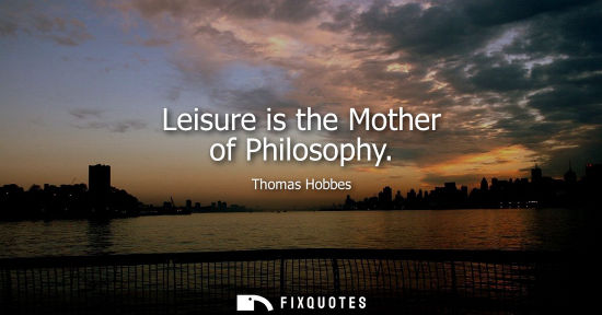 Small: Leisure is the Mother of Philosophy