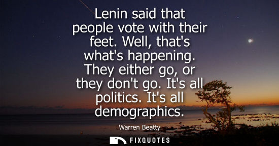 Small: Lenin said that people vote with their feet. Well, thats whats happening. They either go, or they dont 