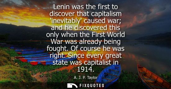Small: Lenin was the first to discover that capitalism inevitably caused war and he discovered this only when 