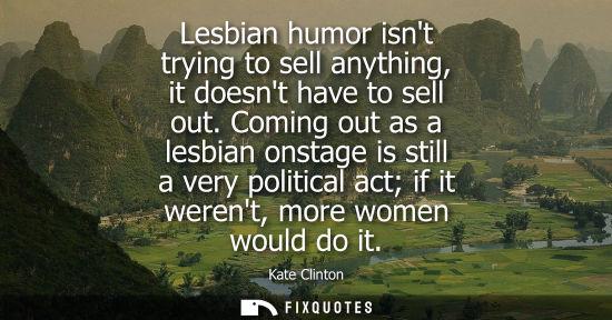 Small: Lesbian humor isnt trying to sell anything, it doesnt have to sell out. Coming out as a lesbian onstage