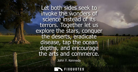 Small: Let both sides seek to invoke the wonders of science instead of its terrors. Together let us explore th
