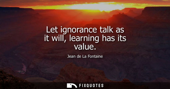 Small: Let ignorance talk as it will, learning has its value