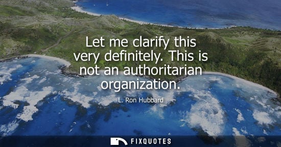 Small: Let me clarify this very definitely. This is not an authoritarian organization