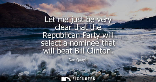 Small: Let me just be very clear that the Republican Party will select a nominee that will beat Bill Clinton