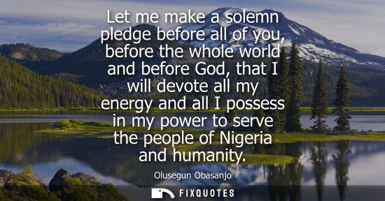 Small: Let me make a solemn pledge before all of you, before the whole world and before God, that I will devote all m