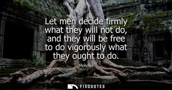 Small: Let men decide firmly what they will not do, and they will be free to do vigorously what they ought to 